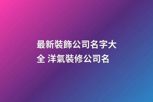 最新裝飾公司名字大全 洋氣裝修公司名-第1張-公司起名-玄機派